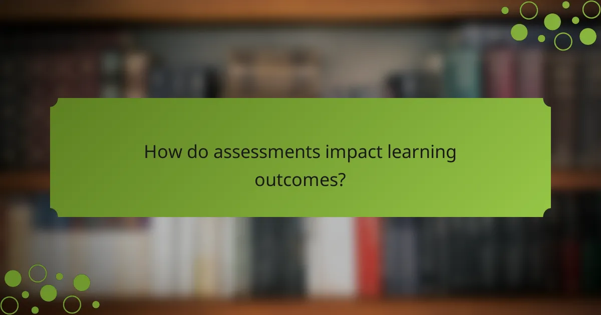 How do assessments impact learning outcomes?