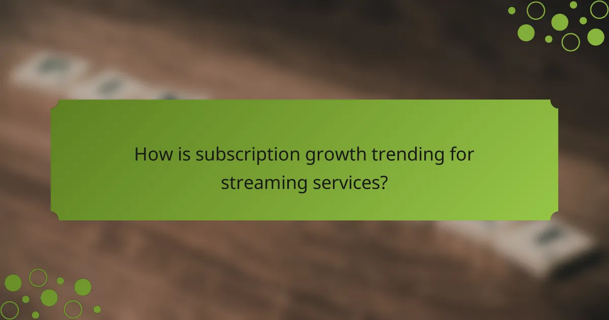 How is subscription growth trending for streaming services?