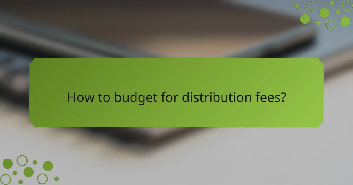 How to budget for distribution fees?