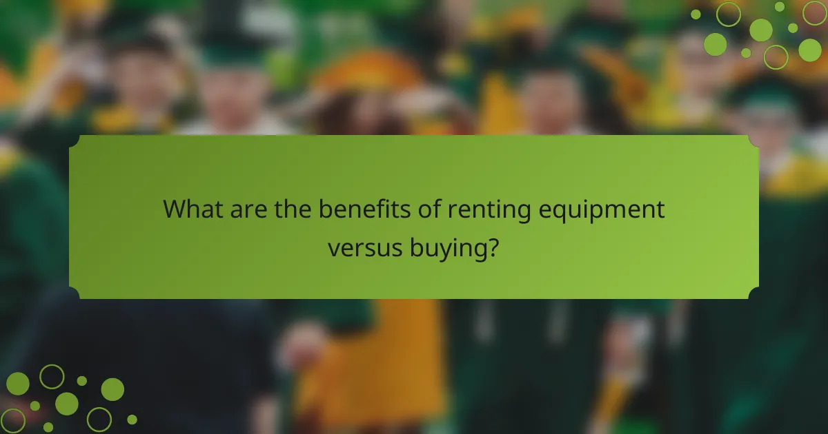 What are the benefits of renting equipment versus buying?