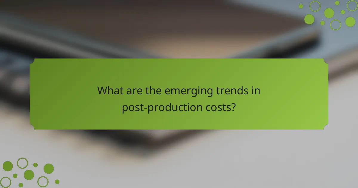 What are the emerging trends in post-production costs?