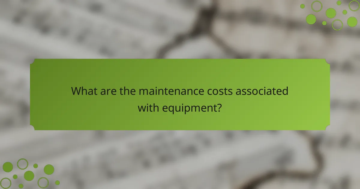 What are the maintenance costs associated with equipment?