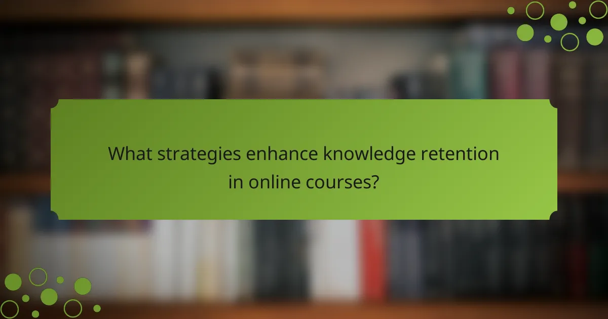 What strategies enhance knowledge retention in online courses?